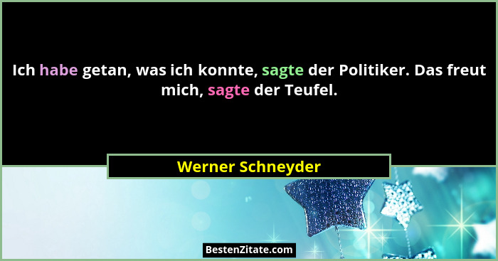 Ich habe getan, was ich konnte, sagte der Politiker. Das freut mich, sagte der Teufel.... - Werner Schneyder