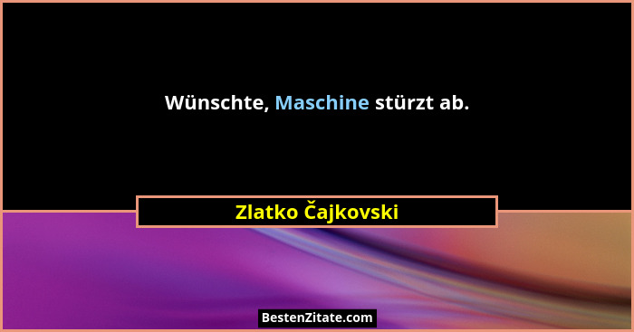 Wünschte, Maschine stürzt ab.... - Zlatko Čajkovski