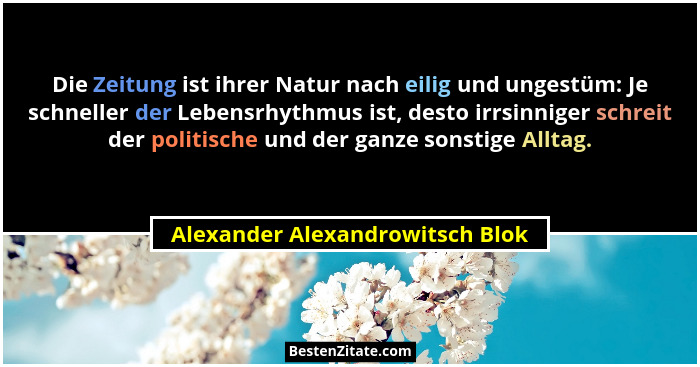 Die Zeitung ist ihrer Natur nach eilig und ungestüm: Je schneller der Lebensrhythmus ist, desto irrsinniger schreit d... - Alexander Alexandrowitsch Blok
