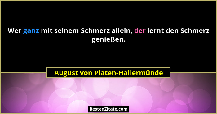 Wer ganz mit seinem Schmerz allein, der lernt den Schmerz genießen.... - August von Platen-Hallermünde