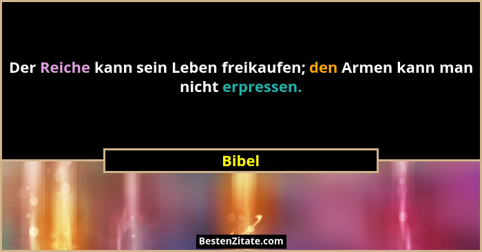Der Reiche kann sein Leben freikaufen; den Armen kann man nicht erpressen.... - Bibel