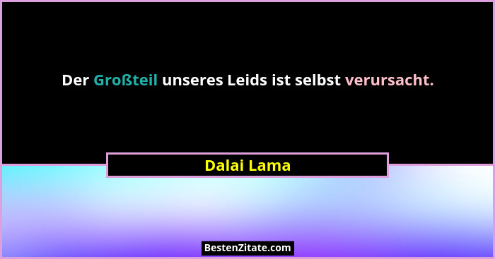 Der Großteil unseres Leids ist selbst verursacht.... - Dalai Lama