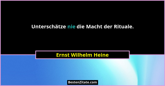 Unterschätze nie die Macht der Rituale.... - Ernst Wilhelm Heine