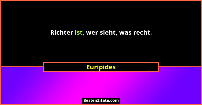 Richter ist, wer sieht, was recht.... - Euripides