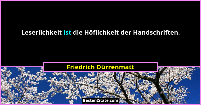Leserlichkeit ist die Höflichkeit der Handschriften.... - Friedrich Dürrenmatt