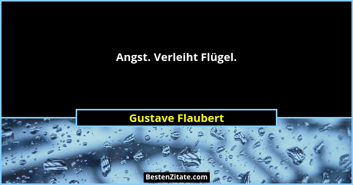 Angst. Verleiht Flügel.... - Gustave Flaubert