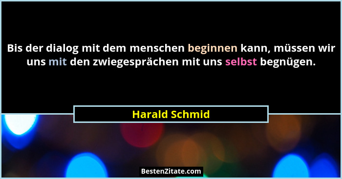 Bis der dialog mit dem menschen beginnen kann, müssen wir uns mit den zwiegesprächen mit uns selbst begnügen.... - Harald Schmid