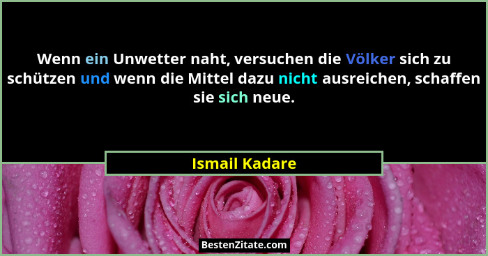 Wenn ein Unwetter naht, versuchen die Völker sich zu schützen und wenn die Mittel dazu nicht ausreichen, schaffen sie sich neue.... - Ismail Kadare