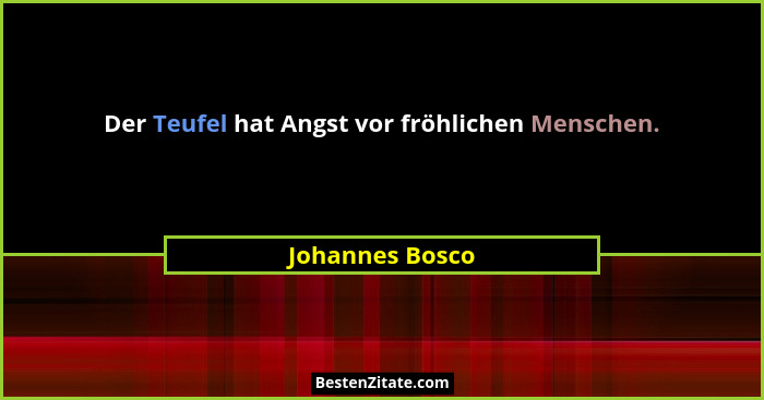 Der Teufel hat Angst vor fröhlichen Menschen.... - Johannes Bosco