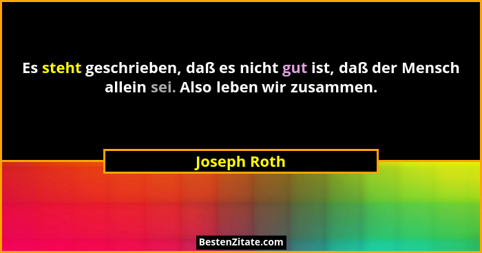 Es steht geschrieben, daß es nicht gut ist, daß der Mensch allein sei. Also leben wir zusammen.... - Joseph Roth