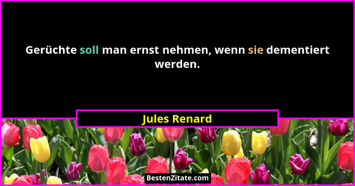 Gerüchte soll man ernst nehmen, wenn sie dementiert werden.... - Jules Renard
