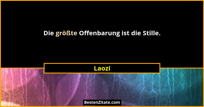 Die größte Offenbarung ist die Stille.... - Laozi