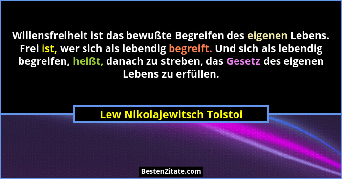 Willensfreiheit ist das bewußte Begreifen des eigenen Lebens. Frei ist, wer sich als lebendig begreift. Und sich als lebe... - Lew Nikolajewitsch Tolstoi
