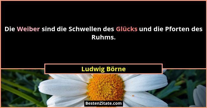 Die Weiber sind die Schwellen des Glücks und die Pforten des Ruhms.... - Ludwig Börne