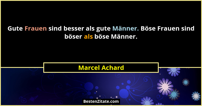 Gute Frauen sind besser als gute Männer. Böse Frauen sind böser als böse Männer.... - Marcel Achard