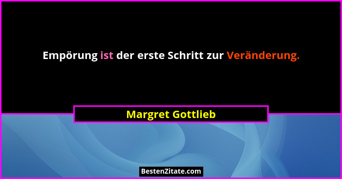 Empörung ist der erste Schritt zur Veränderung.... - Margret Gottlieb