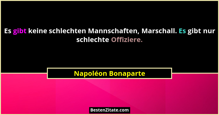 Es gibt keine schlechten Mannschaften, Marschall. Es gibt nur schlechte Offiziere.... - Napoléon Bonaparte
