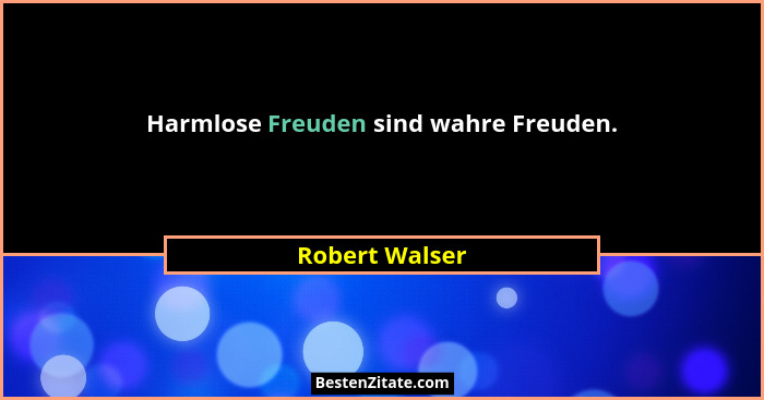 Harmlose Freuden sind wahre Freuden.... - Robert Walser