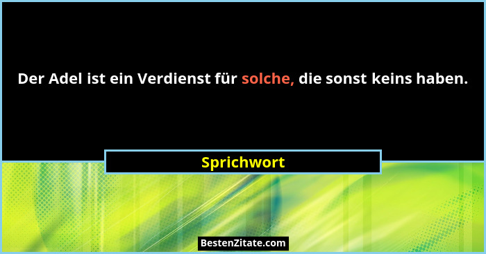 Der Adel ist ein Verdienst für solche, die sonst keins haben.... - Sprichwort