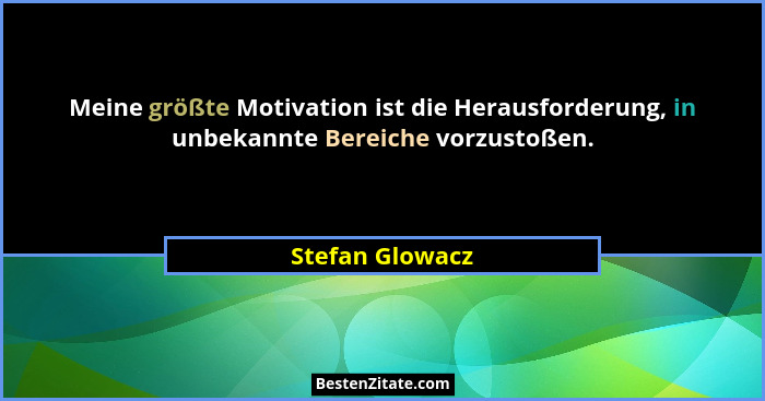 Meine größte Motivation ist die Herausforderung, in unbekannte Bereiche vorzustoßen.... - Stefan Glowacz