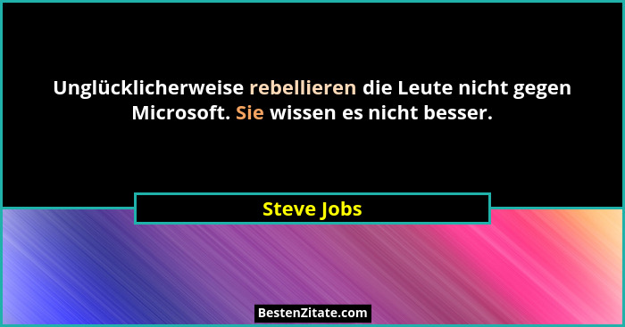 Unglücklicherweise rebellieren die Leute nicht gegen Microsoft. Sie wissen es nicht besser.... - Steve Jobs