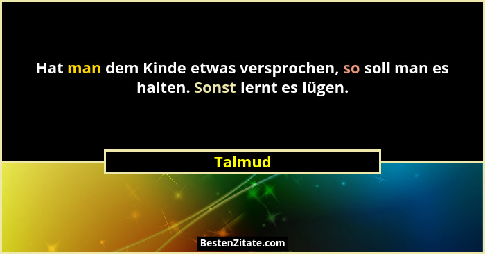 Hat man dem Kinde etwas versprochen, so soll man es halten. Sonst lernt es lügen.... - Talmud