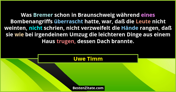 Was Bremer schon in Braunschweig während eines Bombenangriffs überrascht hatte, war, daß die Leute nicht weinten, nicht schrien, nicht verz... - Uwe Timm