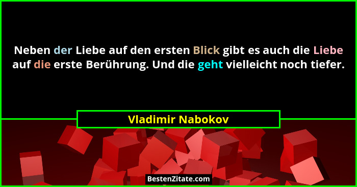 Neben der Liebe auf den ersten Blick gibt es auch die Liebe auf die erste Berührung. Und die geht vielleicht noch tiefer.... - Vladimir Nabokov