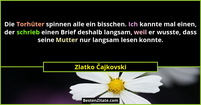 Die Torhüter spinnen alle ein bisschen. Ich kannte mal einen, der schrieb einen Brief deshalb langsam, weil er wusste, dass seine M... - Zlatko Čajkovski