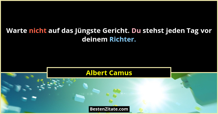 Warte nicht auf das Jüngste Gericht. Du stehst jeden Tag vor deinem Richter.... - Albert Camus