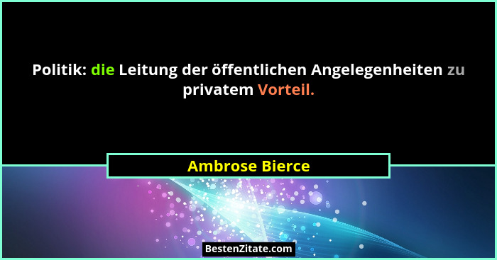 Politik: die Leitung der öffentlichen Angelegenheiten zu privatem Vorteil.... - Ambrose Bierce