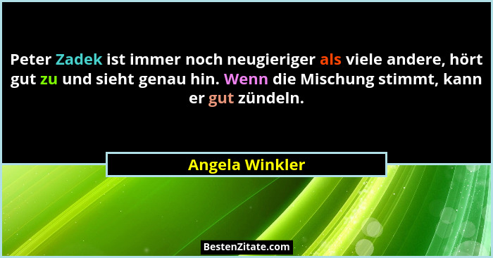 Peter Zadek ist immer noch neugieriger als viele andere, hört gut zu und sieht genau hin. Wenn die Mischung stimmt, kann er gut zünde... - Angela Winkler