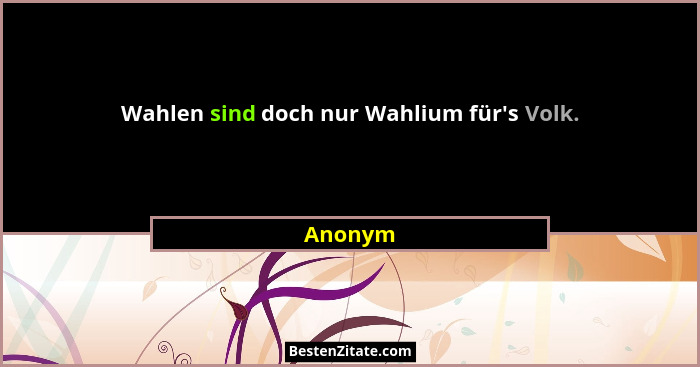Wahlen sind doch nur Wahlium für's Volk.... - Anonym