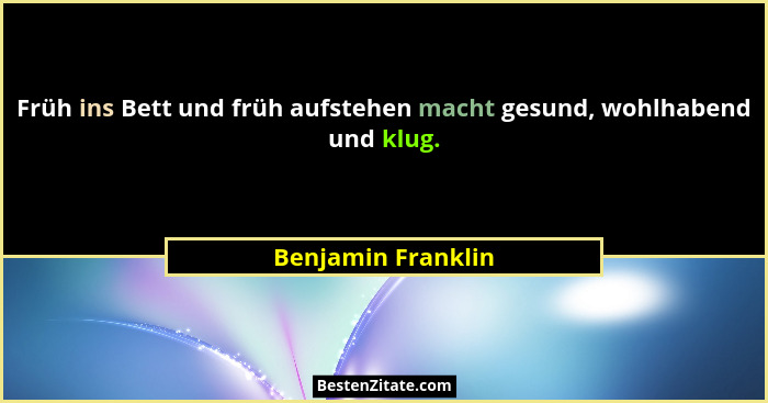 Früh ins Bett und früh aufstehen macht gesund, wohlhabend und klug.... - Benjamin Franklin