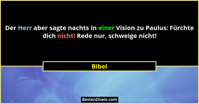 Der Herr aber sagte nachts in einer Vision zu Paulus: Fürchte dich nicht! Rede nur, schweige nicht!... - Bibel