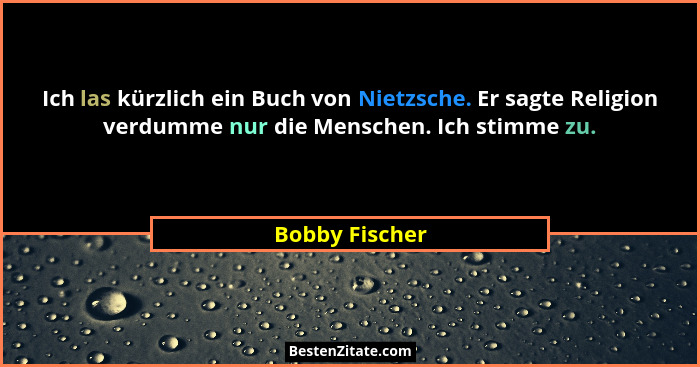 Ich las kürzlich ein Buch von Nietzsche. Er sagte Religion verdumme nur die Menschen. Ich stimme zu.... - Bobby Fischer