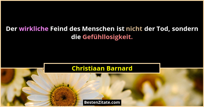 Der wirkliche Feind des Menschen ist nicht der Tod, sondern die Gefühllosigkeit.... - Christiaan Barnard