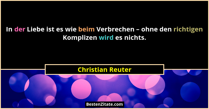 In der Liebe ist es wie beim Verbrechen – ohne den richtigen Komplizen wird es nichts.... - Christian Reuter