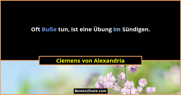 Oft Buße tun, ist eine Übung im Sündigen.... - Clemens von Alexandria