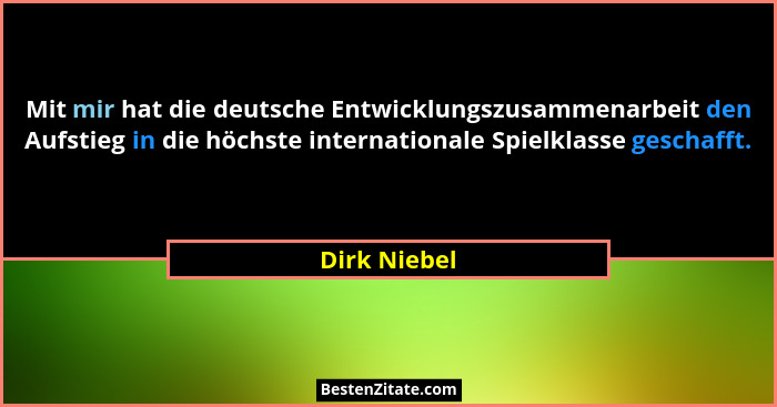 Mit mir hat die deutsche Entwicklungszusammenarbeit den Aufstieg in die höchste internationale Spielklasse geschafft.... - Dirk Niebel