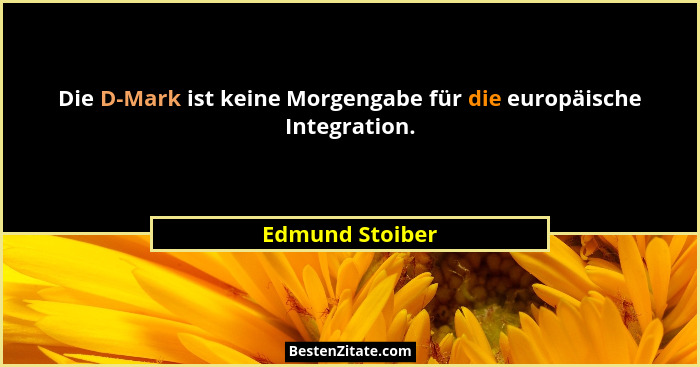 Die D-Mark ist keine Morgengabe für die europäische Integration.... - Edmund Stoiber