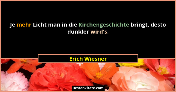 Je mehr Licht man in die Kirchengeschichte bringt, desto dunkler wird's.... - Erich Wiesner