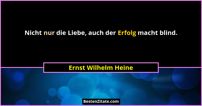 Nicht nur die Liebe, auch der Erfolg macht blind.... - Ernst Wilhelm Heine