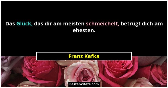 Das Glück, das dir am meisten schmeichelt, betrügt dich am ehesten.... - Franz Kafka