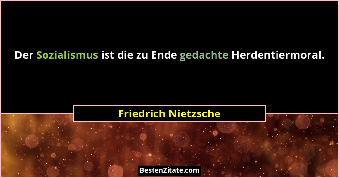 Der Sozialismus ist die zu Ende gedachte Herdentiermoral.... - Friedrich Nietzsche