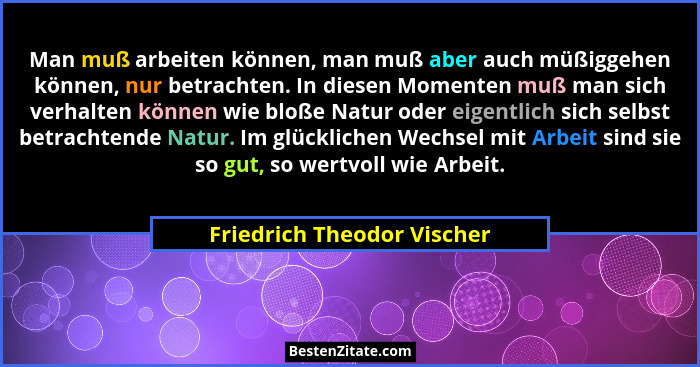 Man muß arbeiten können, man muß aber auch müßiggehen können, nur betrachten. In diesen Momenten muß man sich verhalten kö... - Friedrich Theodor Vischer