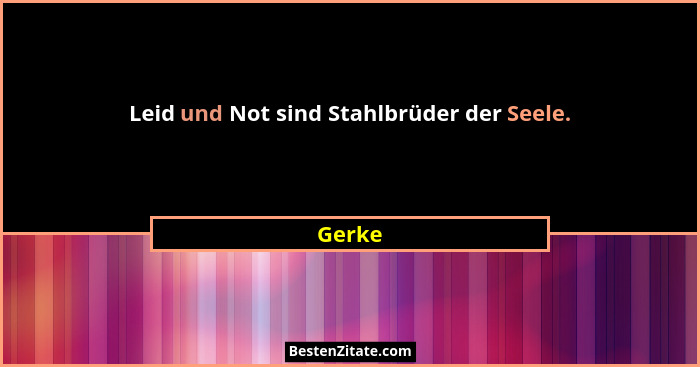 Leid und Not sind Stahlbrüder der Seele.... - Gerke
