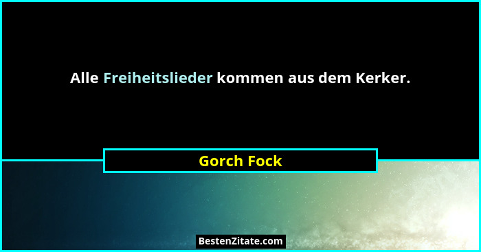 Alle Freiheitslieder kommen aus dem Kerker.... - Gorch Fock