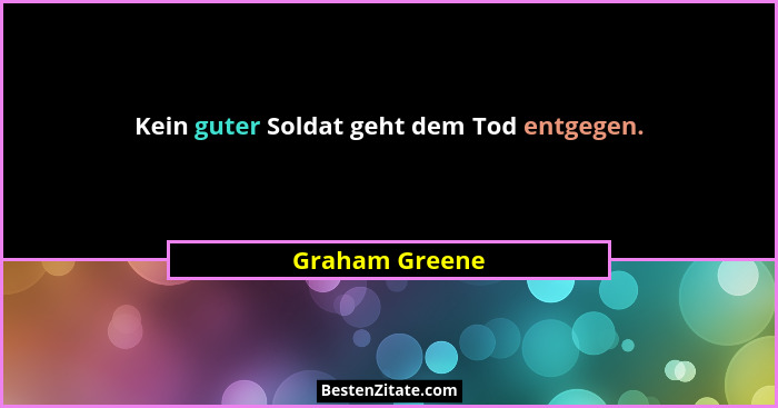 Kein guter Soldat geht dem Tod entgegen.... - Graham Greene