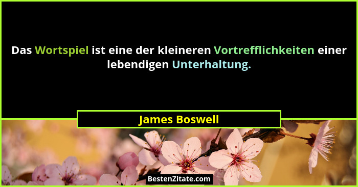 Das Wortspiel ist eine der kleineren Vortrefflichkeiten einer lebendigen Unterhaltung.... - James Boswell